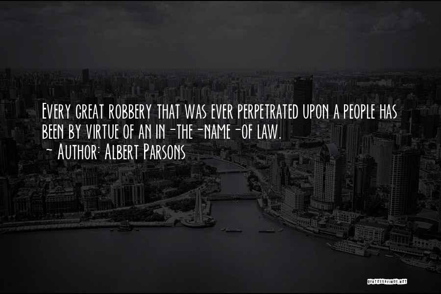 Albert Parsons Quotes: Every Great Robbery That Was Ever Perpetrated Upon A People Has Been By Virtue Of An In-the-name-of Law.