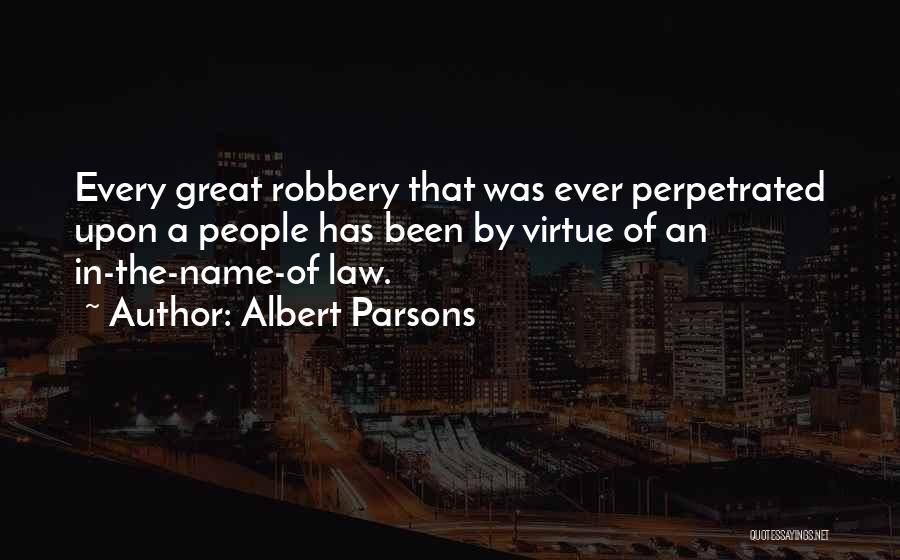 Albert Parsons Quotes: Every Great Robbery That Was Ever Perpetrated Upon A People Has Been By Virtue Of An In-the-name-of Law.
