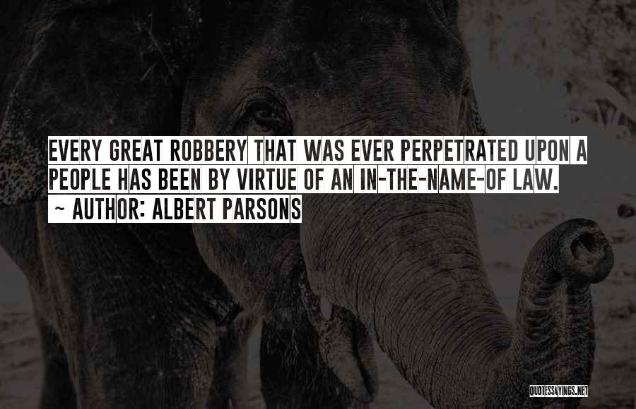 Albert Parsons Quotes: Every Great Robbery That Was Ever Perpetrated Upon A People Has Been By Virtue Of An In-the-name-of Law.