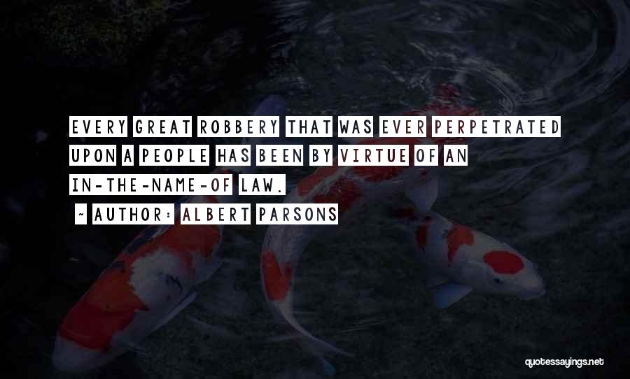 Albert Parsons Quotes: Every Great Robbery That Was Ever Perpetrated Upon A People Has Been By Virtue Of An In-the-name-of Law.