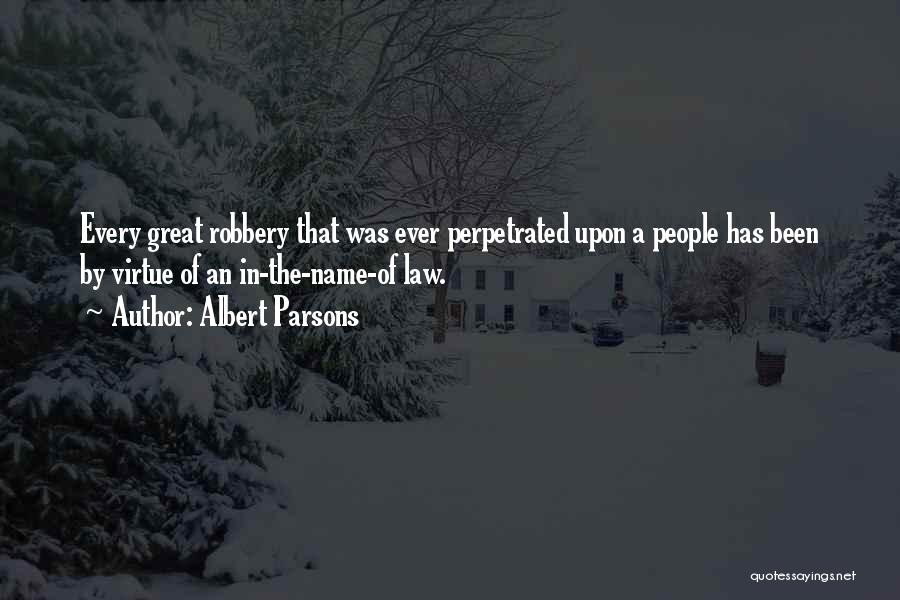 Albert Parsons Quotes: Every Great Robbery That Was Ever Perpetrated Upon A People Has Been By Virtue Of An In-the-name-of Law.