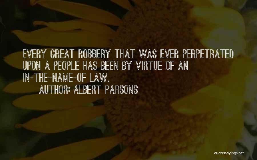 Albert Parsons Quotes: Every Great Robbery That Was Ever Perpetrated Upon A People Has Been By Virtue Of An In-the-name-of Law.