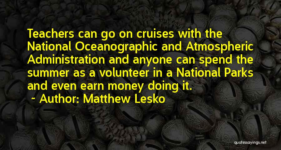 Matthew Lesko Quotes: Teachers Can Go On Cruises With The National Oceanographic And Atmospheric Administration And Anyone Can Spend The Summer As A