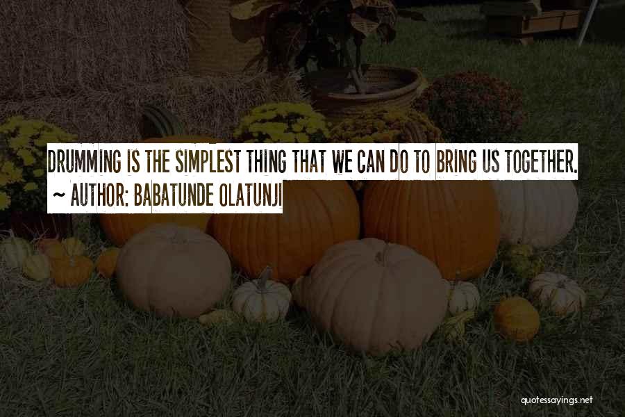 Babatunde Olatunji Quotes: Drumming Is The Simplest Thing That We Can Do To Bring Us Together.