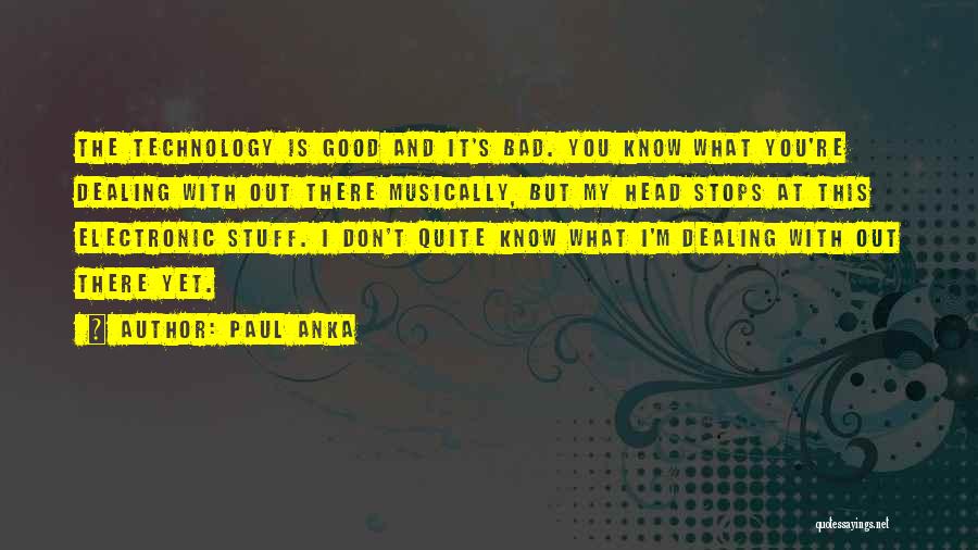 Paul Anka Quotes: The Technology Is Good And It's Bad. You Know What You're Dealing With Out There Musically, But My Head Stops