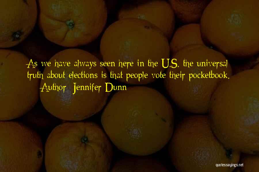 Jennifer Dunn Quotes: As We Have Always Seen Here In The U.s. The Universal Truth About Elections Is That People Vote Their Pocketbook.