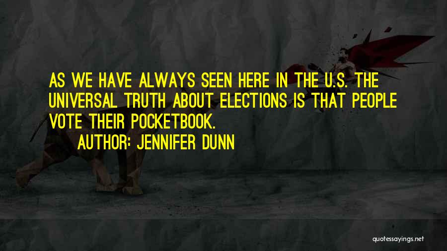 Jennifer Dunn Quotes: As We Have Always Seen Here In The U.s. The Universal Truth About Elections Is That People Vote Their Pocketbook.