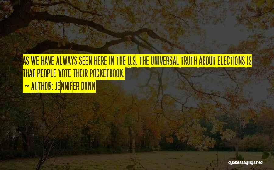 Jennifer Dunn Quotes: As We Have Always Seen Here In The U.s. The Universal Truth About Elections Is That People Vote Their Pocketbook.