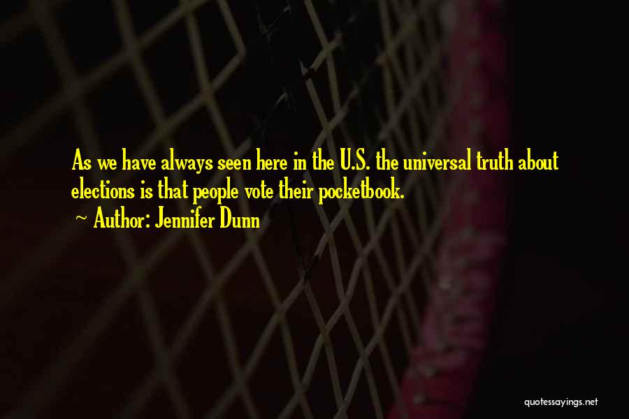Jennifer Dunn Quotes: As We Have Always Seen Here In The U.s. The Universal Truth About Elections Is That People Vote Their Pocketbook.