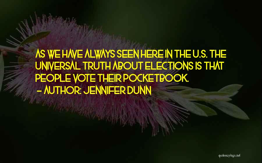Jennifer Dunn Quotes: As We Have Always Seen Here In The U.s. The Universal Truth About Elections Is That People Vote Their Pocketbook.