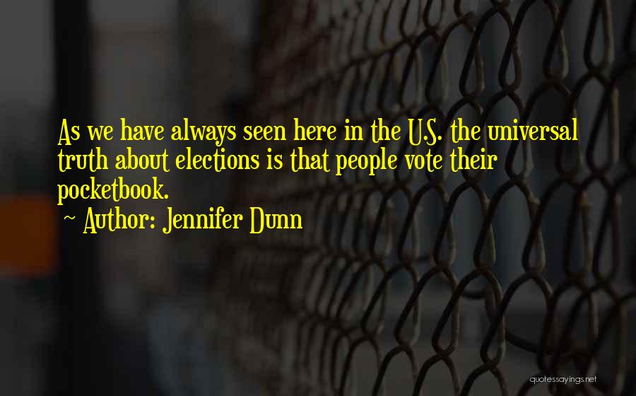 Jennifer Dunn Quotes: As We Have Always Seen Here In The U.s. The Universal Truth About Elections Is That People Vote Their Pocketbook.