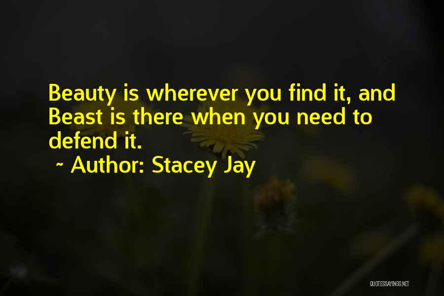 Stacey Jay Quotes: Beauty Is Wherever You Find It, And Beast Is There When You Need To Defend It.