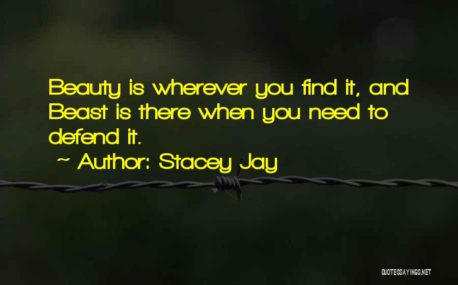 Stacey Jay Quotes: Beauty Is Wherever You Find It, And Beast Is There When You Need To Defend It.