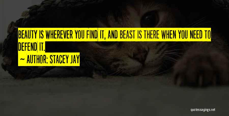 Stacey Jay Quotes: Beauty Is Wherever You Find It, And Beast Is There When You Need To Defend It.