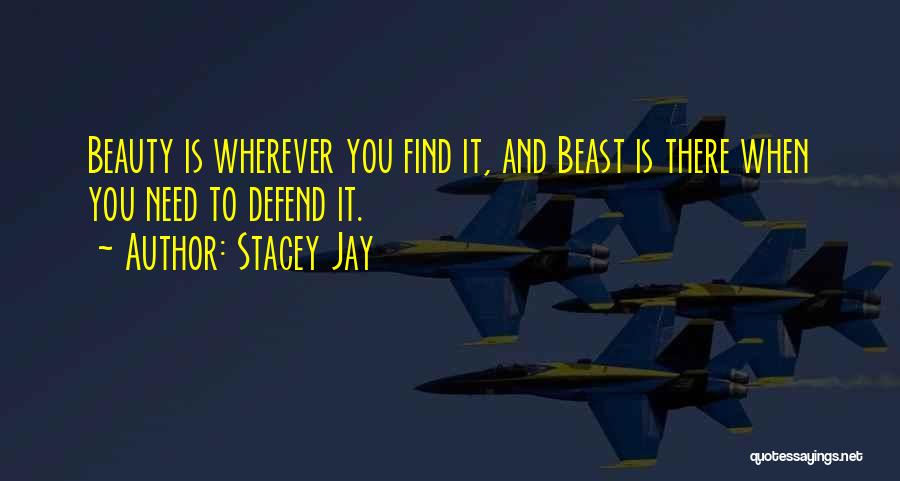 Stacey Jay Quotes: Beauty Is Wherever You Find It, And Beast Is There When You Need To Defend It.