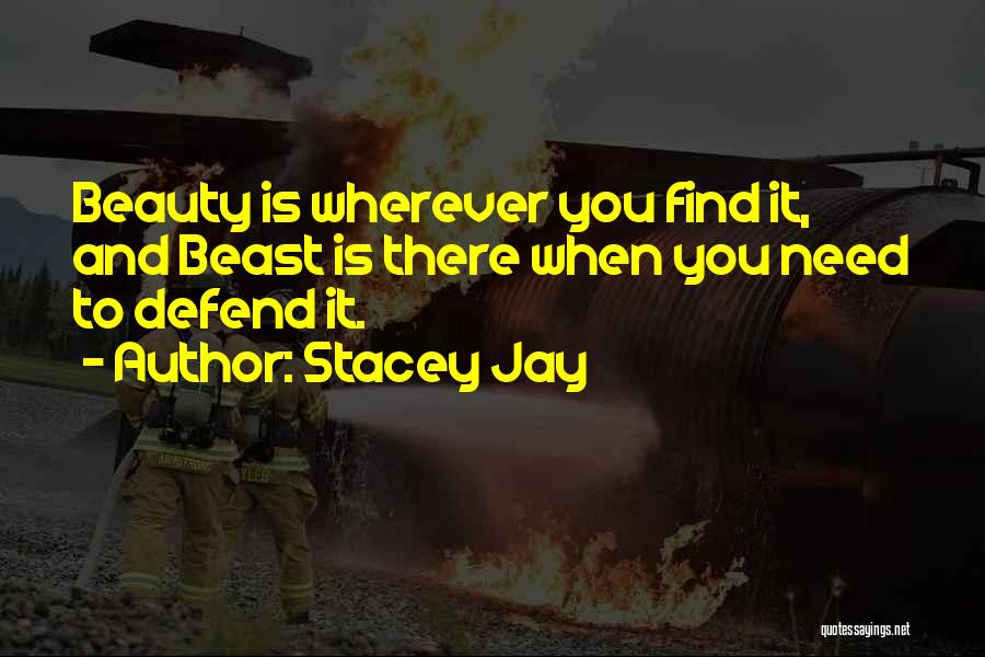 Stacey Jay Quotes: Beauty Is Wherever You Find It, And Beast Is There When You Need To Defend It.