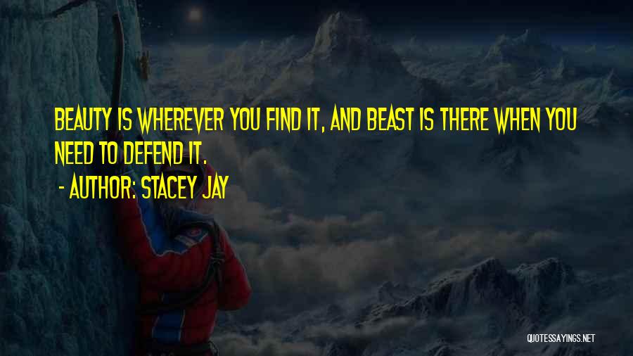 Stacey Jay Quotes: Beauty Is Wherever You Find It, And Beast Is There When You Need To Defend It.