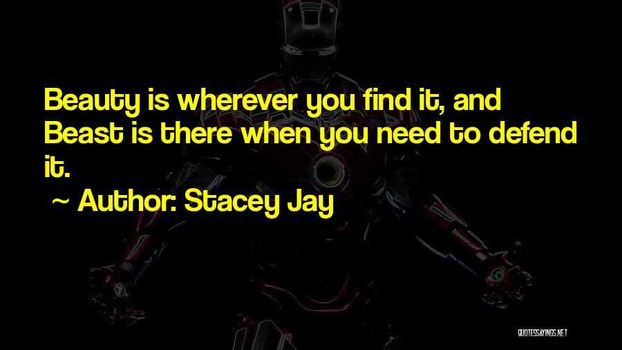 Stacey Jay Quotes: Beauty Is Wherever You Find It, And Beast Is There When You Need To Defend It.