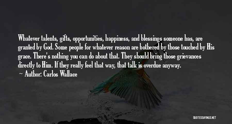 Carlos Wallace Quotes: Whatever Talents, Gifts, Opportunities, Happiness, And Blessings Someone Has, Are Granted By God. Some People For Whatever Reason Are Bothered