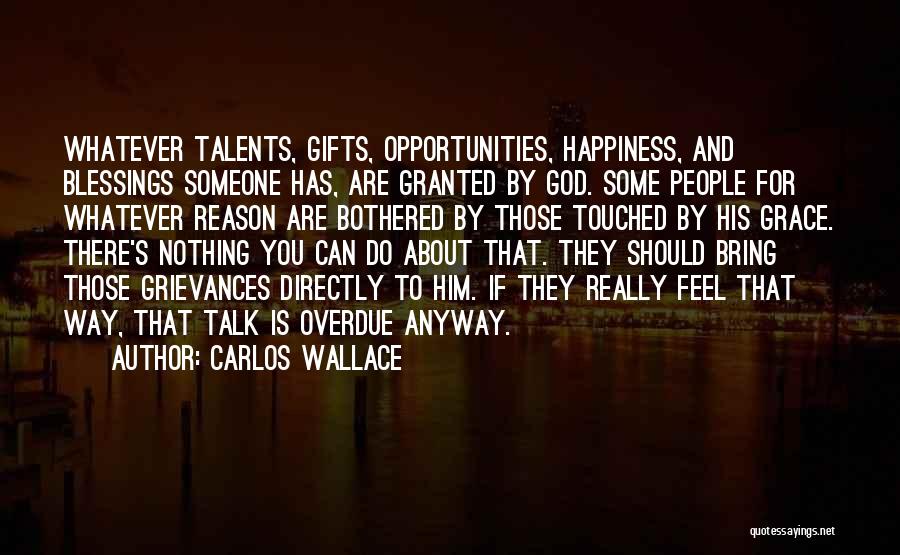 Carlos Wallace Quotes: Whatever Talents, Gifts, Opportunities, Happiness, And Blessings Someone Has, Are Granted By God. Some People For Whatever Reason Are Bothered