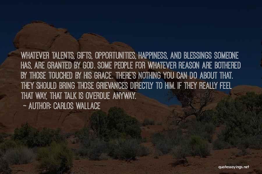 Carlos Wallace Quotes: Whatever Talents, Gifts, Opportunities, Happiness, And Blessings Someone Has, Are Granted By God. Some People For Whatever Reason Are Bothered