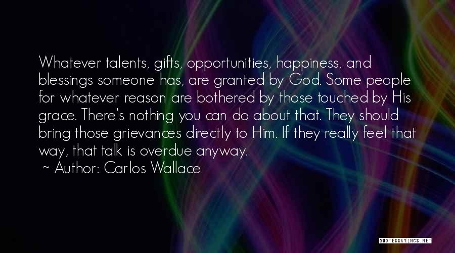 Carlos Wallace Quotes: Whatever Talents, Gifts, Opportunities, Happiness, And Blessings Someone Has, Are Granted By God. Some People For Whatever Reason Are Bothered