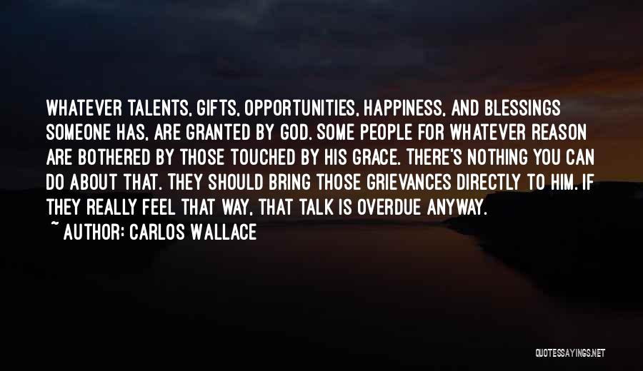Carlos Wallace Quotes: Whatever Talents, Gifts, Opportunities, Happiness, And Blessings Someone Has, Are Granted By God. Some People For Whatever Reason Are Bothered