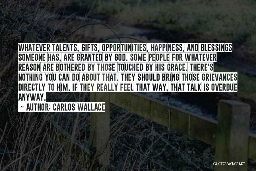 Carlos Wallace Quotes: Whatever Talents, Gifts, Opportunities, Happiness, And Blessings Someone Has, Are Granted By God. Some People For Whatever Reason Are Bothered