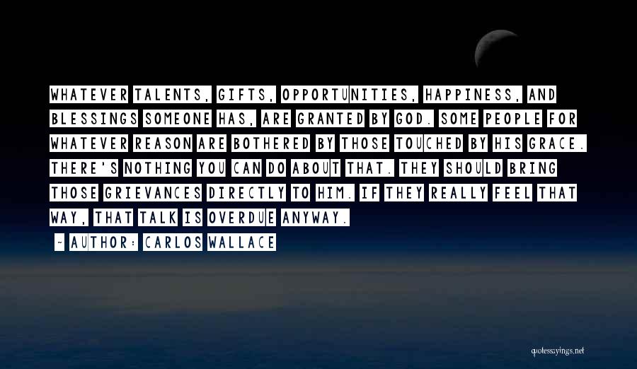 Carlos Wallace Quotes: Whatever Talents, Gifts, Opportunities, Happiness, And Blessings Someone Has, Are Granted By God. Some People For Whatever Reason Are Bothered