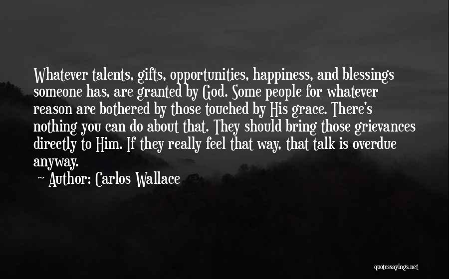 Carlos Wallace Quotes: Whatever Talents, Gifts, Opportunities, Happiness, And Blessings Someone Has, Are Granted By God. Some People For Whatever Reason Are Bothered