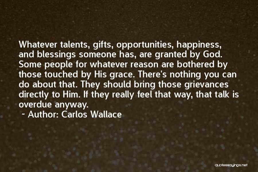 Carlos Wallace Quotes: Whatever Talents, Gifts, Opportunities, Happiness, And Blessings Someone Has, Are Granted By God. Some People For Whatever Reason Are Bothered