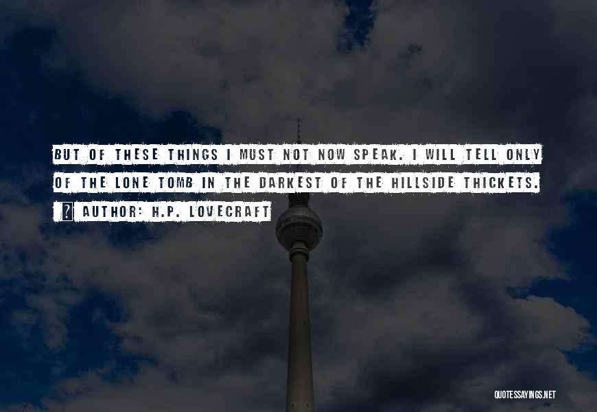 H.P. Lovecraft Quotes: But Of These Things I Must Not Now Speak. I Will Tell Only Of The Lone Tomb In The Darkest