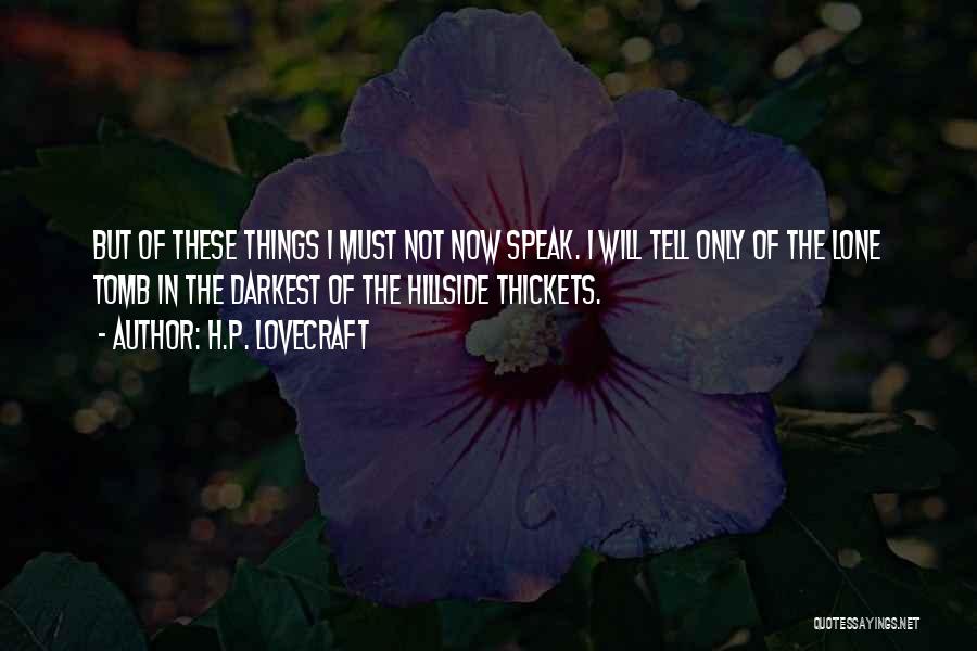 H.P. Lovecraft Quotes: But Of These Things I Must Not Now Speak. I Will Tell Only Of The Lone Tomb In The Darkest