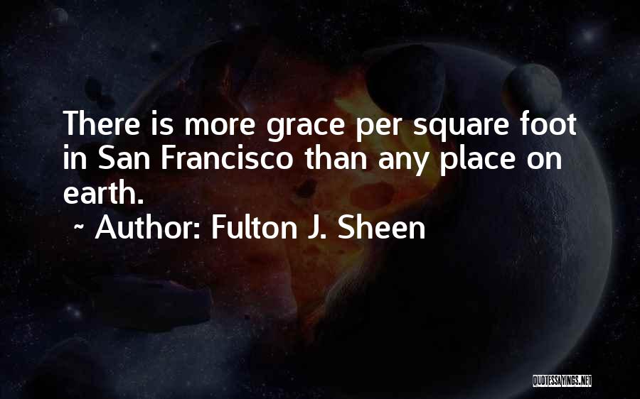 Fulton J. Sheen Quotes: There Is More Grace Per Square Foot In San Francisco Than Any Place On Earth.