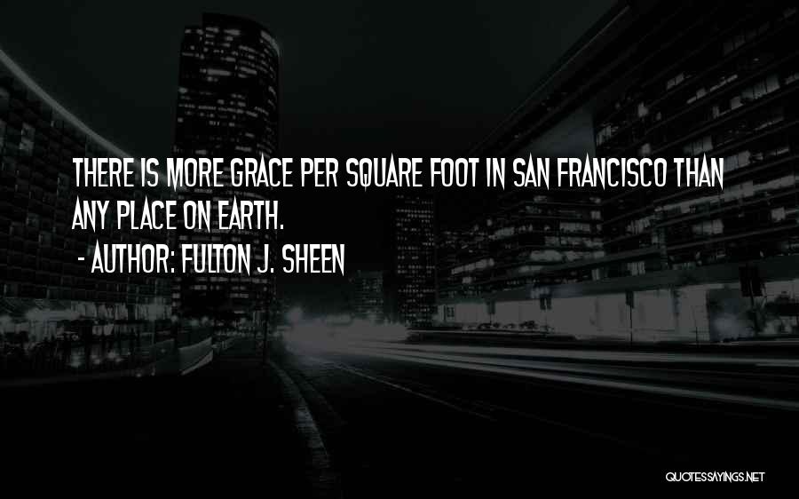 Fulton J. Sheen Quotes: There Is More Grace Per Square Foot In San Francisco Than Any Place On Earth.