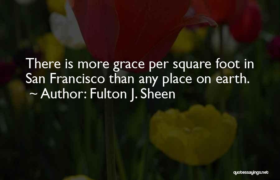 Fulton J. Sheen Quotes: There Is More Grace Per Square Foot In San Francisco Than Any Place On Earth.