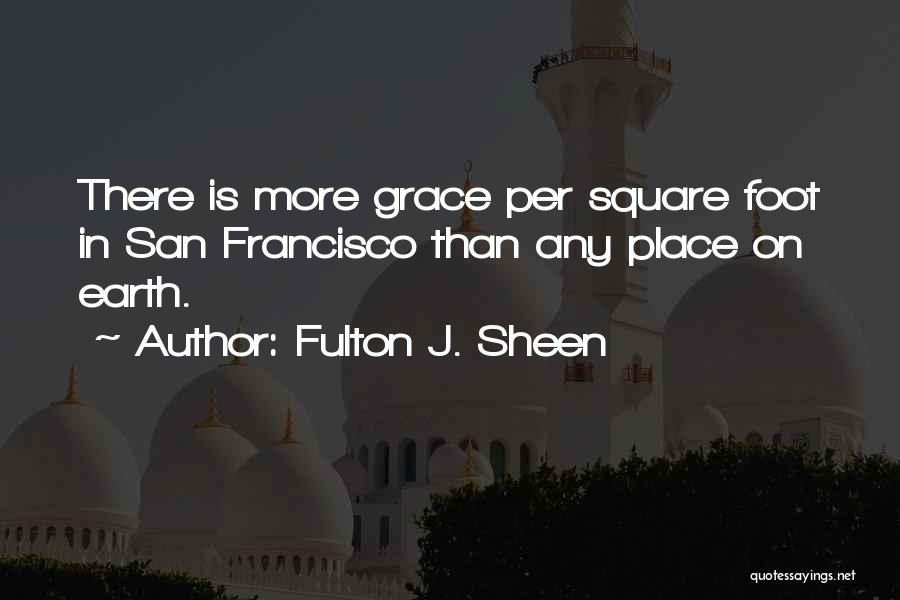 Fulton J. Sheen Quotes: There Is More Grace Per Square Foot In San Francisco Than Any Place On Earth.