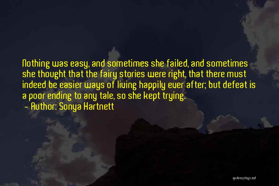 Sonya Hartnett Quotes: Nothing Was Easy, And Sometimes She Failed, And Sometimes She Thought That The Fairy Stories Were Right, That There Must