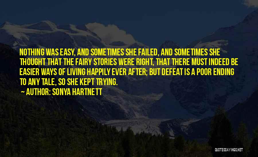 Sonya Hartnett Quotes: Nothing Was Easy, And Sometimes She Failed, And Sometimes She Thought That The Fairy Stories Were Right, That There Must