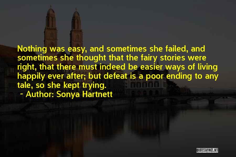 Sonya Hartnett Quotes: Nothing Was Easy, And Sometimes She Failed, And Sometimes She Thought That The Fairy Stories Were Right, That There Must