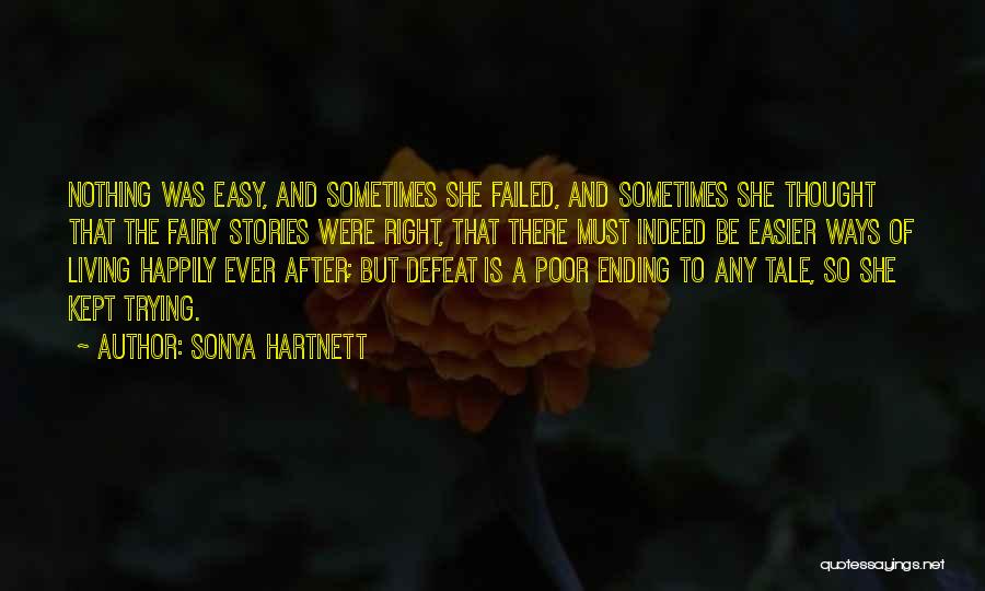 Sonya Hartnett Quotes: Nothing Was Easy, And Sometimes She Failed, And Sometimes She Thought That The Fairy Stories Were Right, That There Must