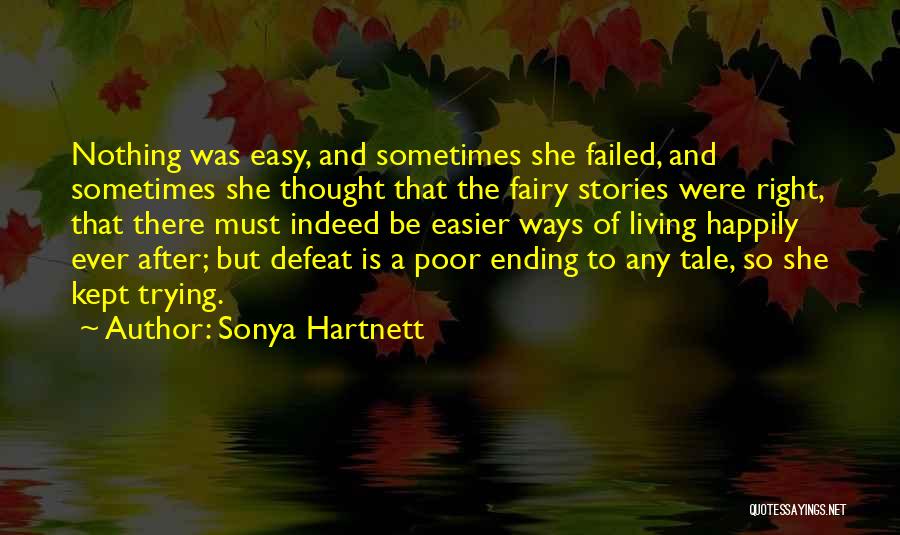 Sonya Hartnett Quotes: Nothing Was Easy, And Sometimes She Failed, And Sometimes She Thought That The Fairy Stories Were Right, That There Must