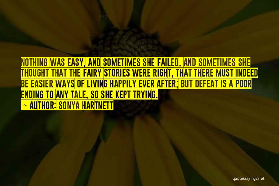 Sonya Hartnett Quotes: Nothing Was Easy, And Sometimes She Failed, And Sometimes She Thought That The Fairy Stories Were Right, That There Must