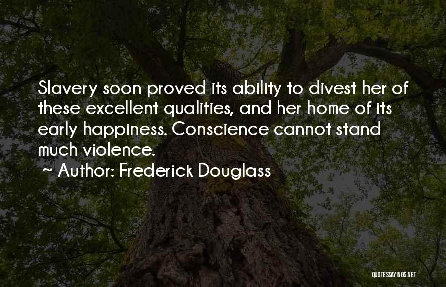 Frederick Douglass Quotes: Slavery Soon Proved Its Ability To Divest Her Of These Excellent Qualities, And Her Home Of Its Early Happiness. Conscience