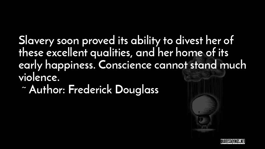 Frederick Douglass Quotes: Slavery Soon Proved Its Ability To Divest Her Of These Excellent Qualities, And Her Home Of Its Early Happiness. Conscience