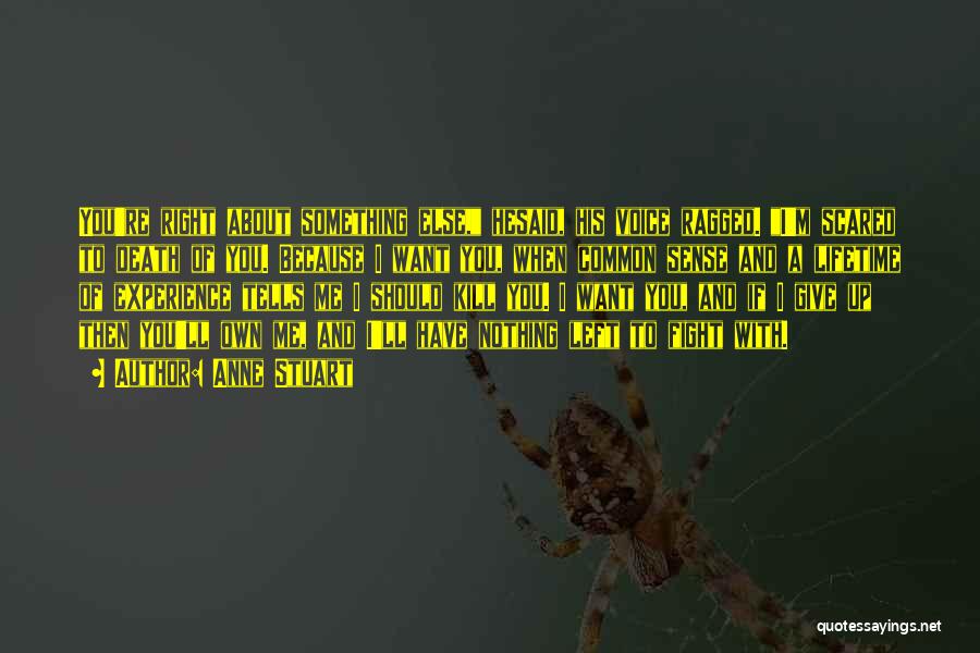 Anne Stuart Quotes: You're Right About Something Else, Hesaid, His Voice Ragged. I'm Scared To Death Of You. Because I Want You, When
