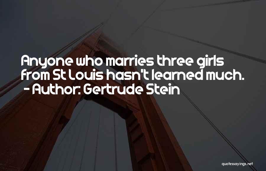 Gertrude Stein Quotes: Anyone Who Marries Three Girls From St Louis Hasn't Learned Much.