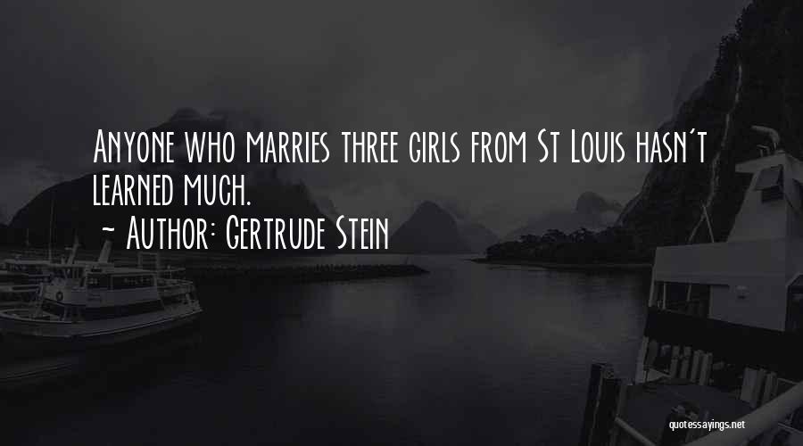 Gertrude Stein Quotes: Anyone Who Marries Three Girls From St Louis Hasn't Learned Much.