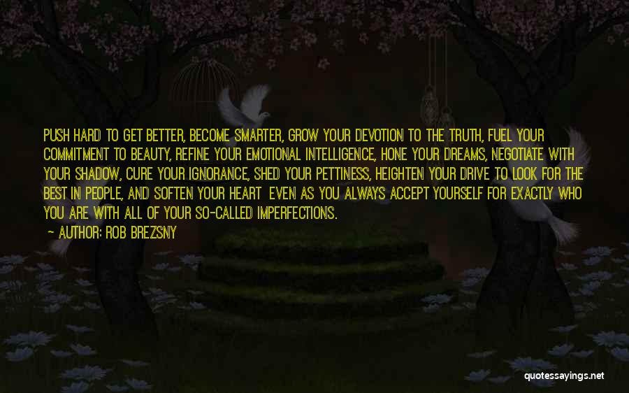 Rob Brezsny Quotes: Push Hard To Get Better, Become Smarter, Grow Your Devotion To The Truth, Fuel Your Commitment To Beauty, Refine Your