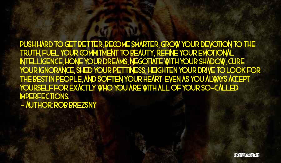 Rob Brezsny Quotes: Push Hard To Get Better, Become Smarter, Grow Your Devotion To The Truth, Fuel Your Commitment To Beauty, Refine Your